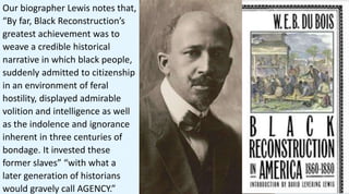 WEB Du Bois describes his view of
American history. “Of all that most
Americans wanted; this freeing of
slaves was the las...