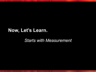 Now, Let’s Learn.
Starts with Measurement

 
