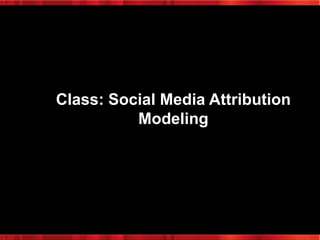 Class: Social Media Attribution
Modeling

 