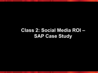 Class 2: Social Media ROI –
SAP Case Study

 