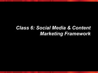 Class 6: Social Media & Content
Marketing Framework

 