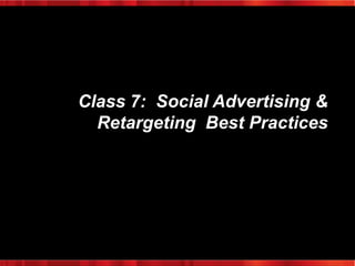 Class 7: Social Advertising &
Retargeting Best Practices

 
