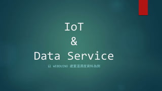 IoT
&
Data Service
以 WEBDUINO 建置溫濕度資料為例
 