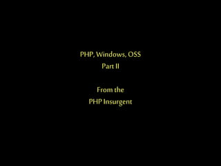 PHP,Windows, OSS
Part II
From the
PHPInsurgent
 