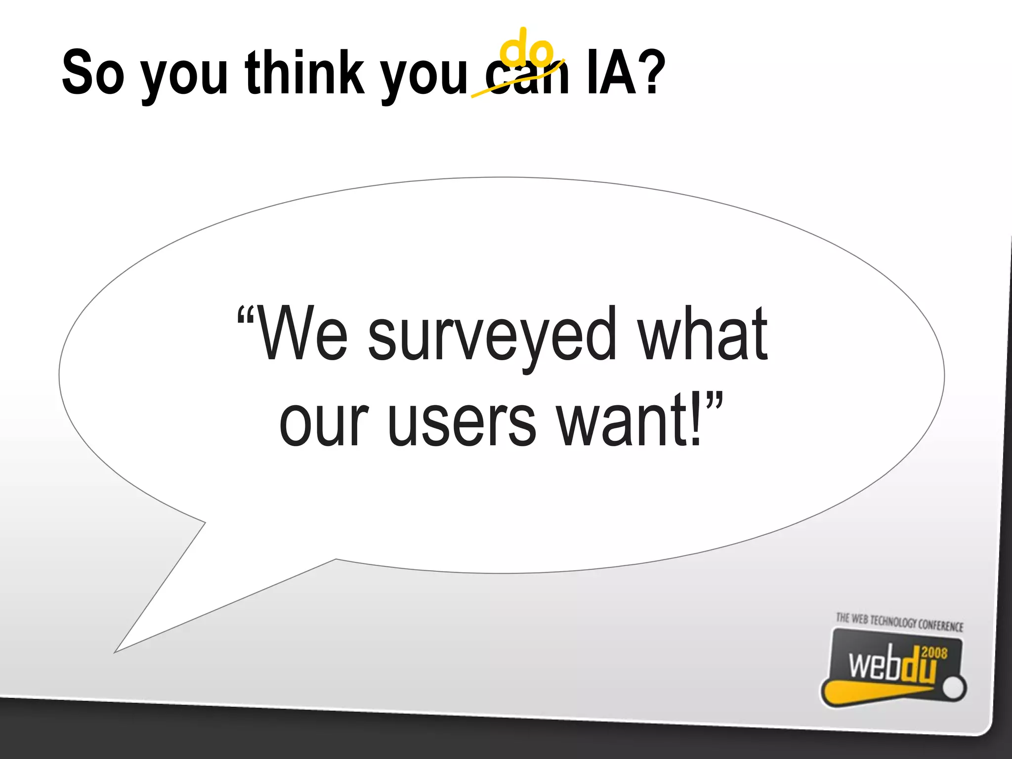 So you think you can IA? “ We surveyed what our users want!” do 