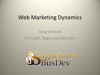 Web Marketing Dynamics

          Greg Grosser
  Principal, Sagacious Bus Dev
 