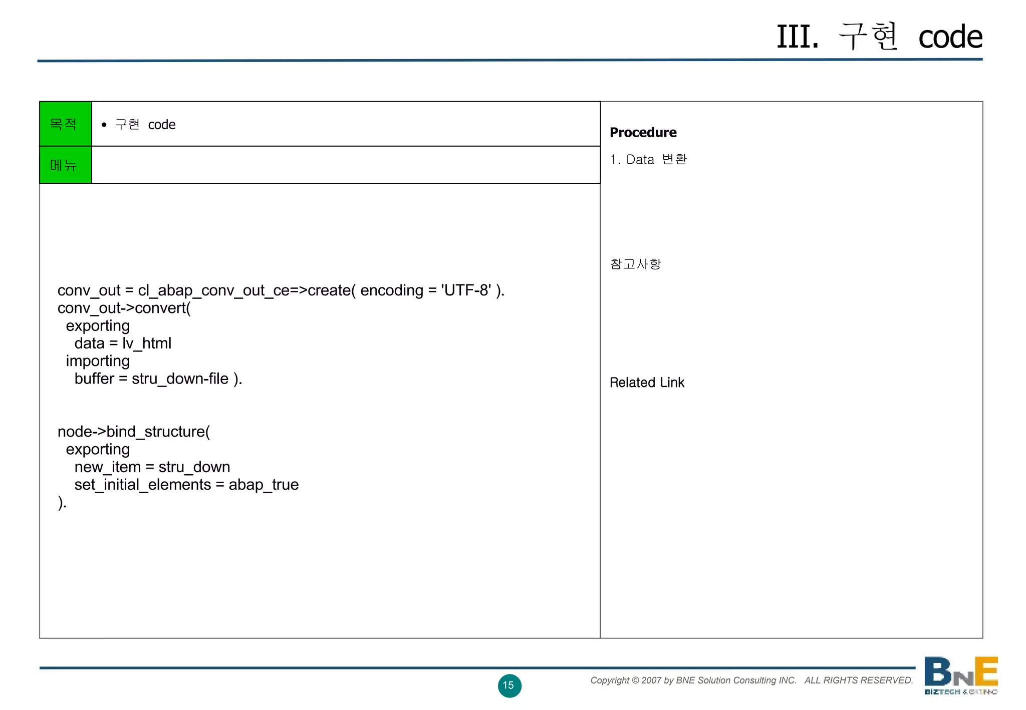 III.  구현  code Procedure   1. Data  변환 참고사항 Related Link 목적 구현  code    conv_out = cl_abap_conv_out_ce=>create( encoding = 'UTF-8' ).   conv_out->convert(     exporting       data = lv_html     importing       buffer = stru_down-file ).   node->bind_structure(     exporting       new_item = stru_down       set_initial_elements = abap_true   ).  메뉴 
