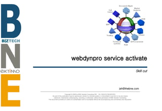 webdynpro service activate Skill cut [email_address] Copyright © 2006 by BNE Solution Consulting INC.  ALL RIGHTS RESERVED. No part of this publication may be reproduced, stored in a retrieval system, or transmitted in any form or by any means - electronic, mechanical, photocopying, recording, or otherwise- without the permission of BNE Solution Consulting.  This document provides an outline of a presentation and is incomplete without the accompanying oral commentary and discussion. 