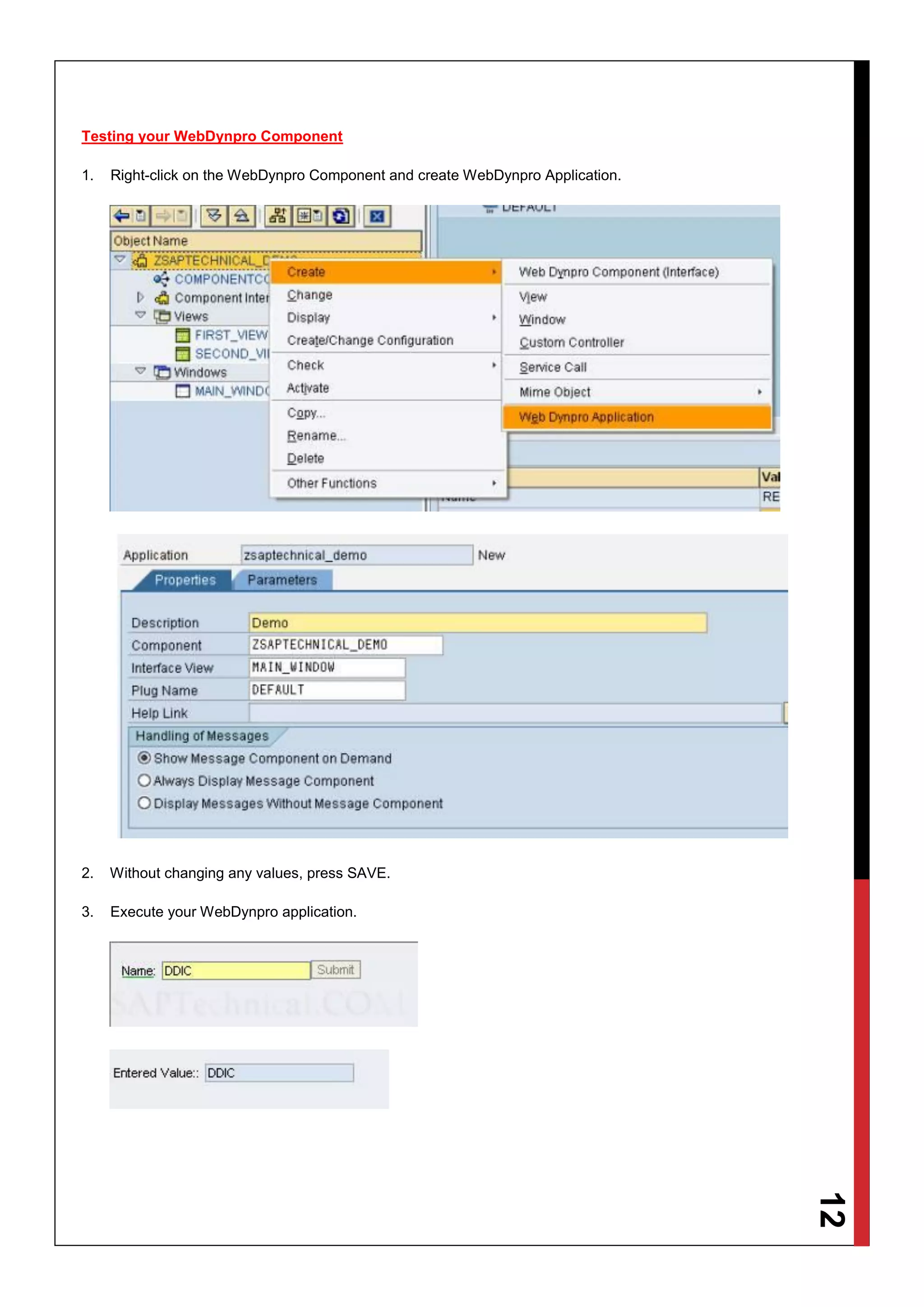 12
Testing your WebDynpro Component
1. Right-click on the WebDynpro Component and create WebDynpro Application.
2. Without changing any values, press SAVE.
3. Execute your WebDynpro application.
 