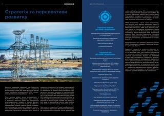 Компанія продовжує працювати над зміцненням
енергонезалежності держави. Обсяг виробленої
електроенергії у 2019 році склав 83,2 млрд кВт.год,
частка виробленої електроенергії НАЕК «Енерго­
атом» у загальному енергобалансі – 54,1 %.
Після початку роботи ринку електроенергії, з
01.07.2019 на НАЕК «Енергоатом» були покладе-
ні спеціальні обов’язки (ПСО) для забезпечення
загальносуспільних інтересів у процесі функціо-
нування ринку електричної енергії. Ці обов’язки
передбачають, зокрема, надання послуг із забезпе-
чення електричної енергії для побутових спожива-
чів з метою забезпечення стабільності, якості та її
доступності, підтримання належного рівня безпеки її
постачання споживачам без загрози першочерговій
цілі створення повноцінного ринку електричної енер-
гії, заснованого на засадах вільної конкуренції з до-
триманням принципів прозорості та недискримінації.
В рамках механізму ПСО НАЕК «Енергоатом» протя-
гом III та IV кварталів 2019 року забезпечувала відпуск
90 % виробленої електроенергії за ціною 56,67 коп. за
1 кВт.год. 10 % електроенергії підлягають обов’язковій
реалізації на ринку на добу наперед, при цьому чи-
стий дохід від реалізації був меншим через необхід-
ність сплати акцизного податку, включеного до ціни.
Крім того, на завершальній стадії перебуває реалі-
зація проекту будівництва Централізованого схови-
ща відпрацьованого ядерного палива (ЦСВЯП), що
Стратегія та перспективи
розвитку
***
***
***
***
Стратегічні напрями
ДП «НАЕК «Енергоатом»
Стратегічні цілі
ДП «НАЕК «Енергоатом»
Забезпечення потреб держави в електричній
та тепловій енергії
Безпечна експлуатація та підвищення
ефективності роботи АЕС
Інвестиційний розвиток
Соціальний розвиток
Безпечне виробництво електричної та теплової
енергії
Забезпечення енергоблоків АЕС України
свіжим ядерним паливом та безпечного
зберігання ВЯП
Забезпечення належної якості та обсягів
ремонтних робіт на АЕС у заплановані терміни
Фізичний захист АЕС
Забезпечення належного рівня аварійної
готовності
Забезпечення безпечних умов праці
Підвищення ефективності роботи
Підвищення рівня безпеки діючих АЕС та
продовження терміну експлуатації
Нове будівництво
Інші напрями капітальних інвестицій
Підвищення продуктивності праці та
збереження робочих місць
Забезпечення координації заходів соціального
розвитку Компанії із державною соцполітикою
Охорона навколишнього природного
середовища
***
***
позбавить Україну послуг РФ з тимчасового збері-
гання відпрацьованого ядерного палива (ВЯП). Хід
та темпи будівництва ЦСВЯП були високо оцінені
Корпорацією закордонних приватних інвестицій
(OPIC). Термін введення в експлуатацію 1-го пуско-
вого комплексу заплановано на 2020 рік.
НАЕК «Енергоатом» – єдина в світі енергогенеру-
юча компанія, якій вдалося реалізувати проект з
диверсифікації ядерного палива для реакторів типу
ВВЕР-1000. Наприкінці 2019 року Компанія отри-
мала дозвіл на промислову експлуатацію палива
виробництва компанії Westinghouse на третьому
енергоблоці Южно-Української АЕС. Відповідний
документ було підписано Державною інспекцією
ядерного регулювання України за результатами
дослідної експлуатації, що проводилася на енерго­
блоці № 3.
Використовуючи різні джерела постачання палива,
НАЕК «Енергоатом» передусім забезпечує енерге-
тичну безпеку України.
Стратегічні напрями та показники діяльності ви-
значено Стратегічним планом розвитку Компа-
нії на 2020-2024 роки. Цей документ розроблено
на виконання наказу Міністерства енергетики та
вугільної промисловості України від 07.09.2018
№ 465 «Про затвердження Методичних рекомен-
дацій щодо складання, затвердження стратегічних
планів розвитку державних підприємств, що нале-
жать до сфери управління Міненерговугілля, та гос-
подарських товариств, у статутному капіталі яких
більше 50 відсотків акцій (часток) належать держа-
ві, і управління корпоративними правами (або кон-
троль за діяльністю) щодо яких здійснює Міненер-
говугілля, а також контролю за їх виконанням».
ПРО КОМПАНІЮ20 ЗВІТ ПРО УПРАВЛІННЯ 21
 