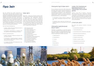 Звіт про управління ДП «НАЕК «Енергоатом» за
2019 рік (далі – Звіт) підготовано Компанією та адре-
совано всім зацікавленим сторонам Компанії: органам
державної та місцевої влади, працівникам, акціонерам,
підрядним організаціям, міжнародним партнерам, не-
урядовим організаціям, ЗМІ та іншим. У Звіті розкрито
основні нефінансові та ключові фінансові показники,
що дають змогу скласти комплексне уявлення про
управління НАЕК «Енергоатом». Звіт містить ключо-
ву інформацію про стратегію, принципи діяльності в
сфері соціальної відповідальності та сталого розвит-
ку, істотні фінансові, основні екологічні й виробничі
результати, вплив виробничої діяльності.
Звіт підготовлений відповідно до:
Закону України «Про бухгалтерський облік та
фінансову звітність в Україні»;
Методичних рекомендацій зі складання звіту
про управління Міністерства фінансів України;
А також з урахуванням вимог:
Десяти принципів Глобального Договору ООН
(UN Global Compact);
Міжнародних стандартів взаємодії з зацікавле-
ними сторонами серії АА1000 (Institute of Social
and Ethical AccountAbility);
Стандарту ISO 26000: 2010 «Керівництво з соці-
альної відповідальності».
ПРИНЦИПИ ПІДГОТОВКИ ЗВІТУ
Під час визначення змісту ДП «НАЕК «Енергоатом»
дотримано Закону України «Про бухгалтерський об-
лік та фінансову звітність в Україні» та Методичних
рекомендацій зі складання звіту про управління Мі-
ністерства фінансів України, а також рекомендацій
Керівництва GRI. У Додатку 3 розміщено таблицю по-
казників звітності GRI. У рамках визначення істотних
аспектів для розкриття у Звіті Компанією:
співставлено суттєвість аспектів з оглядом зві-
тів провідних міжнародних енергетичних компа-
ній;
проведено аналіз медіа-поля, моніторинг нор-
мативних документів, що регулюють різні аспекти
діяльності.
ПРИНЦИПИ ЗАБЕЗПЕЧЕННЯ
ЯКОСТІ ЗВІТУ
Підрозділи, які відповідають за підготовку відповід-
ного блоку інформації, забезпечували достовірність
даних під час збору і консолідації інформації із засто-
суванням стандартних процедур. Якість Звіту забез-
печується дотриманням головних принципів:
Збалансованість;
Порівнюваність;
Точність;
Ясність;
Достовірність;
Своєчасність.
Про Звіт
МЕЖІ ЗВІТУ
Межі Звіту – річний цикл звітності Компанії. Попе-
редній Звіт про управління опубліковано в 2018 році.
У теперішньому Звіті відображено діяльність
ДП  «НАЕК «Енергоатом» за період з 01.01.2019 до
31.12.2019. Також у Звіті згадано події, які відбулися
раніше або пізніше зазначеного періоду, якщо вони
мають значення для більш повного розуміння пода-
ної у Звіті інформації. Наведено ключову інформацію
про управління щодо економічних, екологічних та
соціальних аспектів діяльності ДП «НАЕК «Енерго­
атом» та відокремлених підрозділів:
ВП «Запорізька АЕС»
ВП «Рівненська АЕС»
ВП «Южно-Українська АЕС»
ВП «Хмельницька АЕС»
ВП «Енергоатом-Трейдинг»
ВП «Атомремонтсервіс»
ВП «Атомкомплект»
ВП «Науково-технічний центр»
ВП «Атоменергомаш»
ВП «Автоматика та машинобудування»
ВП «Аварійно-технічний центр»
ВП «Атомпроектінжиніринг»
ВП «Складське господарство»
ВП «КБ «Атомприлад»
ВП «Управління справами»
Представництво в Брюсселі
ЗАЯВА ПРО ОБМЕЖЕННЯ
ВІДПОВІДАЛЬНОСТІ ЗА
ПУБЛІКАЦІЮ ПРОГНОЗНИХ
ДАНИХ
Наведені у Звіті плани на середньо- і довгостро-
кову перспективу мають прогнозний характер.
Їх здійсненність залежить від великої кількості фак-
торів, багато з яких перебувають за межами впливу
ДП «НАЕК «Енергоатом» (зміни законодавства, полі-
тична й економічна ситуація в Україні та світі тощо).
Таким чином, фактичні результати можуть відрізня-
тися від запланованих.
СТРУКТУРА ЗВІТУ
Звіт містить опис діяльності Компанії в наступних
сферах:
корпоративне управління;
інвестиційна діяльність;
корпоративна етика та боротьба з корупцією;
фінансово-економічна діяльність;
екологічна відповідальність;
управління персоналом;
розвиток місцевих громад;
підвищення культури безпеки;
науково-технічна підтримка.
ДОДАТКИ82 ЗВІТ ПРО УПРАВЛІННЯ 83
 