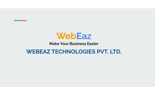 WebEaz
Make Your Business Easier
WEBEAZ TECHNOLOGIES PVT. LTD.
 