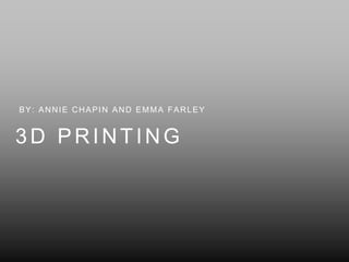 3D PRINTING
BY: ANNIE CHAPIN AND EMMA FARLEY
 