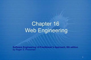1
Chapter 16
Web Engineering
Software Engineering: A Practitioner’s Approach, 6th edition
by Roger S. Pressman
 