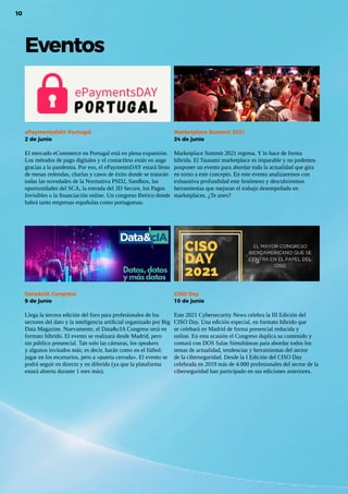 10
ecommercenews | Manual eCommerce 2021
10
10
Eventos
ePaymentsDAY Portugal
2 de junio
El mercado eCommerce en Portugal está en plena expansión.
Los métodos de pago digitales y el contactless están en auge
gracias a la pandemia. Por eso, el ePaymentsDAY estará lleno
de mesas redondas, charlas y casos de éxito donde se tratarán
todas las novedades de la Normativa PSD2, Sandbox, las
oportunidades del SCA, la entrada del 3D Secure, los Pagos
Invisibles o la financiación online. Un congreso Iberico donde
habrá tanto empresas españolas como portuguesas.
Data&cIA Congress
9 de junio
Llega la tercera edición del foro para profesionales de los
sectores del dato y la inteligencia artificial organizado por Big
Data Magazine. Nuevamente, el Data&cIA Congress será en
formato híbrido. El evento se realizará desde Madrid, pero
sin público presencial. Tan solo las cámaras, los speakers
y algunos invitados más; es decir, harán como en el fútbol:
jugar en los escenarios, pero a «puerta cerrada». El evento se
podrá seguir en directo y en diferido (ya que la plataforma
estará abierta durante 1 mes más).
Marketplace Summit 2021
24 de junio
Marketplace Summit 2021 regresa. Y lo hace de forma
híbrida. El Tsunami marketplace es imparable y no podemos
posponer un evento para abordar toda la actualidad que gira
en torno a este concepto. En este evento analizaremos con
exhaustiva profundidad este fenómeno y descubriremos
herramientas que mejoran el trabajo desempeñado en
marketplaces. ¿Te unes?
CISO Day
10 de junio
Este 2021 Cybersecurity News celebra la III Edición del
CISO Day. Una edición especial, en formato híbrido que
se celebará en Madrid de forma presencial reducida y
online. En esta ocasión el Congreso duplica su contenido y
contará con DOS Salas Simultáneas para abordar todos los
temas de actualidad, tendencias y herramientas del sector
de la ciberseguridad. Desde la I Edición del CISO Day
celebrada en 2019 más de 4.000 profesionales del sector de la
ciberseguridad han participado en sus ediciones anteriores.
 
