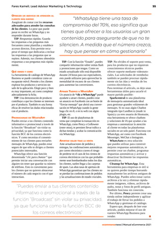 55
ecommercenews | Manual eCommerce 2021
Fares Kameli, Lead Advisor Marketing & Technology
“WhatsApp tiene una tasa de
compromiso del 70%, eso significa que
tienes que ofrecer a los usuarios un gran
contenido para asegurarte de que no te
silencien. A medida que el número crezca,
hay que pensar en cómo gestionarlo”
Ofrecer un servicio de atención al
cliente más rápido
Asegúrate de contar con los recursos
adecuados para atender las consultas
de los clientes. Lo peor que puede
pasar es recibir un WhatsApp y no
responder durante horas.
TIP: Respuestas rápidas. Guarda
las respuestas a las preguntas más
frecuentes como plantillas y establece
accesos directos. Esto permite recu-
perar el tiempo que dedicarías a teclear
las respuestas a las preguntas que se
repiten. Además, tus clientes obtendrán
respuestas a sus preguntas más rápida-
mente.
Qué vendo y como
La herramienta de catálogo de WhatsApp
Business se puede considerar como un
escaparate móvil. Permite a los clientes
explorar los productos o servicios sin
salir de la aplicación. Elegir poco y bien
es muy importante, así como completar
adecuadamente la ficha.
TIP: Una demostración de producto
contribuye a que los clientes se interesen
por el producto. También es una forma
eficaz de resolver las dudas relacionadas
con el producto.
Promocionar en WhatsApp
Puedes enviar a tus clientes contenido
informativo o promocional a través de
la función “Broadcast” sin violar su
privacidad, ya que funciona como la
función BCC de los correos electró-
nicos. Y como necesitas el consenti-
miento de tus clientes para enviarles
mensajes de WhatsApp, puedes estar
seguro de que sólo te diriges a clientes
potenciales interesados.
WhatsApp ofrece una función
denominada “clic para chatear” que
permite iniciar una conversación con
alguien sin tener que guardar su número
de teléfono. Esto es conveniente para
los clientes que no quieren almacenar
el número de cada negocio con el que
interactúan.
TIP: Con la función “Estado”, puedes
compartir información sobre ventas flash
y promociones que tengas. Como un
estado actualizado sólo está disponible
durante 24 horas para sus espectadores,
esto puede utilizarse para aprovechar la
mentalidad de escasez de sus clientes
para aumentar las conversiones.
Atraer Tráfico a WhatsApp
Un anuncio de “clic a WhatsApp” puede
ayudarte a atraer clientes, puedes crear
un anuncio en Facebook con un botón de
“Enviar mensaje” que abrirá una conver-
sación en WhatsApp cuando la gente
haga clic en él, o en tu web con algún
plugin, etc.
TIP: El uso de plataformas de
venta que completan la transacción en
WhatsApp, como Pency o Gofloweer
(entre otras), te permiten llevar tráfico a
dichas tiendas y acabar la comunicación
vía WhatsApp.
Aportar valor tras la venta
Ante actualizaciones de pedidos y
entregas, las confirmaciones automáticas
por correo electrónico corren el riesgo
de perderse en el caos de los cientos de
correos electrónicos con los que probable-
mente sean bombardeados todos los días
los clientes, suelen llegar a las carpetas
de spam. Las altas tasas de apertura de
WhatsApp garantizan que los clientes no
se pierdan las confirmaciones de pedidos
y las actualizaciones de estado cruciales.
TIP: No olvides el soporte post venta,
para los productos que no requieran
conocimientos técnicos puedes
ofrecer soporte mediante videotuto-
riales. Las solicitudes de reembolso
también se pueden procesar rápida-
mente sin las idas y venidas de los
correos electrónicos.
Para terminar el artículo, os dejo unas
herramientas útiles para sacarle el
mayor partido posible:
Sparkcentral es una plataforma
de mensajería automatizada ideal
para gestionar grandes volúmenes de
mensajes. Si no usas algún Chatbot
integrado tipo Landbot.io (made in
Spain) y ya eres usuario de Hootsuite,
esta herramienta te ofrece chatbots
y soluciones de IA que ayudan a las
empresas a automatizar la atención
al cliente en todas las plataformas
sociales en un solo panel. Funciona con
WhatsApp, así como con Facebook
Messenger, WeChat o Instagram.
WhatsAuto es otra solución
que puedes utilizar para construir
mejores respuestas automáticas, te
permite crear un chatbot, programar
respuestas automáticas y activar y
desactivar fácilmente las respuestas
automáticas.
Cleanup fot WhatsApp. Esta
herramienta para empresas es útil si
no quieres perder tiempo borrando
manualmente los archivos antiguos de
WhatsApp. Puedes seleccionar varios
archivos a la vez y eliminar rápida-
mente imágenes, vídeos, archivos de
audio, notas y fotos de perfil antiguas.
También funciona sin conexión.
Por último, Pency permite crear una
tienda online independiente y agilizar
el trabajo de llevar los pedidos a
WhatsApp y gestionar el catálogo.
Espero que, después de leer este
artículo, podáis mejorar el uso de
vuestro WhatsApp Business para
vender.				 .
“Puedes enviar a tus clientes contenido
informativo o promocional a través de la
función “Broadcast” sin violar su privacidad,
ya que funciona como la función BCC de
los correos electrónicos”
 