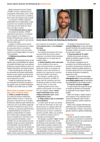 57
ecommercenews | Manual eCommerce 2021
Xavier Idevik, Director de Marketing de DonDominio
Desde la perspectiva de los clientes,
.STORE es nuevo y diferente de sus
contrapartes tradicionales como .COM
o .ES. Tiene un tono fresco y moderno,
que lo hace más atractivo para la gente.
La extensión .STORE combina la
modernidad con la simplicidad, ya que
te permite crear nombres de dominio
cortos que son más fáciles de comu-
nicar, recordar y escribir.
3. Crea relevancia para tu marca
Un nombre de dominio .STORE
representa lo que haces y es relevante
para tu negocio y tus clientes. Un
nombre de dominio que resuene con lo
que hace ayuda a generar la percepción
de marca adecuada.
Cuando se combina con tu marca,
.STORE hace exactamente eso, aunque
de una manera breve y económica.
También te muestra como una marca
experta en tecnología digital con aspira-
ciones globales.
4. Minimiza los problemas de indis-
ponibilidad
.STORE es relativamente nuevo, lo que
significa que tus posibilidades de registrar
un nombre de dominio que sea tu primera
preferencia, uno que incluya su marca y/o
nombre de producto, son mucho mayores.
Existe una percepción común de que
las extensiones de dominio tradicionales
reciben un trato superior por parte de los
motores de búsqueda, cuando, de hecho,
esto está lejos de ser cierto.
Google ha aclarado que trata todas
las extensiones de dominio por igual, lo
que significa que un nombre de dominio
.STORE es tan creíble como un .COM.
Cómo elegir un nombre de dominio
ideal para tu negocio online
1. Utiliza tu nombre de marca
Tu nombre de dominio idealmente
debería reflejar tu marca. Cuando las
personas se encuentren con tu nombre
de dominio, deberían poder identificarlo
como tuyo, por lo que debes asegurarte
de incluir el nombre de la marca en él.
Siempre es una buena práctica buscar
la disponibilidad de un nombre de
dominio cuando decides el nombre
de tu tienda online. Siempre puedes
buscar el nombre de tu elección en una
nueva extensión de dominio, como
.STORE. Eso no solo aumenta las posi-
bilidades de que tu primera preferencia
esté disponible, sino que también lo
convierte en una elección de nombre de
dominio más inteligente y memorable.
Varias grandes marcas y personali-
dades en línea están utilizando .STORE
para construir sus ecommerce, incluidos
www.emirates.store y www.dudeper-
fect.store.
2. Se breve
Los nombres de dominio más cortos
son más fáciles de recordar, menos
propensos a escribirse incorrectamente
y simplemente se ven mejor que los
nombres largos.
3. Incluye palabras clave relevantes
Incluir palabras clave que la
gente usaría para buscar tu tienda o
productos online en tu nombre de
dominio lo hace más indicativo y
establece las expectativas correctas
del usuario desde el principio.
Por ejemplo, cuando creas un
nombre de dominio .STORE, la
gente sabrá de inmediato que está
vendiendo productos online incluso
antes de visitar su sitio web.
También puedes incluir otras
palabras relacionadas con su indus-
tria, por ejemplo, www. camise-
taspersonalizadas.store, www.
todoparaanimales.store, www.
modayahorro.store...
4. Elige palabras que se entiendan
universalmente
La mejor parte de tener una tienda
de comercio electrónico es que cual-
quier persona en cualquier parte del
mundo puede encontrarlo. Para ser
relevante para la mayor cantidad de
personas posible, debes usar palabras
en el nombre de dominio que se
entiendan universalmente.
Por ejemplo, la palabra “store” (tienda
en español) se reconoce más allá de
las fronteras como asociada a un lugar
desde donde se pueden comprar cosas.
Si lo usas para construir tu ecommerce,
incluso cuando expandas tu negocio a
otras geografías, tu nombre de dominio
seguirá siendo relevante y memorable.
Un ejemplo convincente de esto es
www.pewdiepie.store, el sitio web desde
donde el YouTuber de renombre mundial
Pewdiepie vende su mercancía a sus faná-
ticos de todo el mundo.
5. Pasa la prueba de “la radio”
¿Pueden las personas recordar tu
nombre de dominio cuando se lo has
dicho solo verbalmente?
Por ejemplo, supongamos que te
encuentras con un cliente potencial en
un evento y le mencionas tu nombre de
dominio. ¿Podrá recordarlo después de
esa breve interacción? Si es así, entonces
tu nombre de dominio ha pasado la
prueba de la radio.
Por ejemplo, un sitio web como www.
todoorganico.store es más memorable que
www.tienda-organica.com. En este último,
hay posibilidades de que olviden el guión.
6. Evita los caracteres ambiguos
La mejor manera de asegurarte de que
tu nombre de dominio sea memorable
es mantenerlo lo más simple y directo
posible.
Debe verse limpio y simple cuando a
uno le aparece en los resultados de los
motores de búsqueda, redes sociales,
anuncios impresos, carteles, tarjetas de
presentación...
Debes evitar cualquier elemento que
pueda hacer que el nombre de dominio
sea complicado y confuso, como incluir
guiones, números o gráficas modificadas.
Conclusión
Al final, se trata de cuántos visitantes
puede atraer tu ecommerce en función de
qué tan bien coincide con la intención de
búsqueda de las personas.
El registro de un nombre de dominio
relevante con .STORE hace exactamente
eso y te puede ayudar a establecer una
base sólida para una presencia online
exitosa, escalable y duradera.	 .
Xavier Idevik, Director de Marketing de DonDominio
 