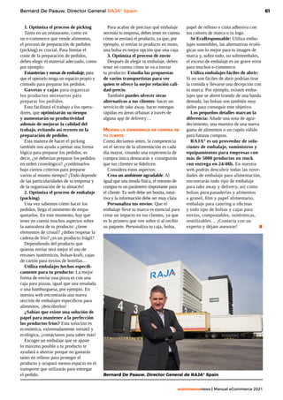 61
ecommercenews | Manual eCommerce 2021
Bernard De Paauw, Director General RAJA®
Spain
1. Optimiza el proceso de picking
Tanto en un restaurante, como en
un e-commerce que vende alimentos,
el proceso de preparación de pedidos
(picking) es crucial. Para limitar el
coste de la preparación de pedidos,
debes elegir el material adecuado, como
por ejemplo:
Estanterías y mesas de embalaje, para
que el operario tenga un espacio propio y
cómodo para preparar los pedidos.
Gavetas y cajas para organizar
los productos necesarios para
preparar los pedidos.
Esto facilitará el trabajo a los opera-
dores, que optimizarán su tiempo
y aumentarán su productividad
además de mejorar la calidad del
trabajo, evitando así errores en la
preparación de pedidos.
Esta manera de hacer el picking
también nos ayuda a pensar una forma
lógica para preparar los pedidos, es
decir, ¿se deberían preparar los pedidos
en orden cronológico? ¿combinarlos
bajo ciertos criterios para preparar
varios al mismo tiempo? ¡Todo depende
de las particularidades de tu empresa y
de la organización de tu almacén!
2. Optimiza el proceso de embalaje
(packing)
Una vez sabemos cómo hacer los
pedidos, llega el momento de empa-
quetarlos. En este momento, hay que
tener en cuenta muchos aspectos sobre
la naturaleza de tu producto: ¿tiene
elementos de cristal? ¿debes respetar la
cadena de frío? ¿es un producto frágil?
Dependiendo del producto que
quieras enviar será mejor el uso de
envases isotérmicos, bolsas kraft, cajas
de cartón para envíos de botellas…
Utiliza embalajes hechos específi-
camente para tu producto: La mejor
forma de enviar una pizza es con una
caja para pizzas, igual que una ensalada
o una hamburguesa, por ejemplo. En
nuestra web encontrarás una nueva
sección de embalajes específicos para
alimentos, ¡descúbrelos!
¿Sabías que existe una solución de
papel para mantener a la perfección
los productos fríos? Esta solución es
económica, extremadamente versátil y
ecológica, ¡contáctanos para saber más!
Escoger un embalaje que se ajuste
lo máximo posible a tu producto te
ayudará a ahorrar porque no gastarás
tanto en relleno para proteger el
producto y ocupará menos espacio en el
transporte que utilizarás para entregar
el pedido.
Para acabar de precisar qué embalaje
necesita tu empresa, debes tener en cuenta
cómo se enviará el producto, ya que, por
ejemplo, si envías tu producto en moto,
una bolsa es mejor opción que una caja.
3. Optimiza el proceso de envío
Después de elegir tu embalaje, debes
tener en cuenta cómo se va a enviar
tu producto: Estudia las propuestas
de varios transportistas para ver
quien te ofrece la mejor relación cali-
dad-precio.
También puedes ofrecer otras
alternativas a tus clientes: hacer un
servicio de take away, hacer entregas
rápidas en áreas urbanas a través de
alguna app de delivery…
Mejora la experiencia de compra de
tu cliente
Como decíamos antes, la competencia
en el sector de la alimentación es cada
día mayor, creando una experiencia de
compra única destacarás y conseguirás
que tus clientes se fidelicen.
Considera estos aspectos:
Crea un ambiente agradable: Al
igual que una tienda física, el entorno de
compra es un parámetro importante para
el cliente. Tu web debe ser bonita, intui-
tiva y la información debe ser muy clara.
Personaliza tus envíos: Que el
embalaje lleve tu marca es esencial para
crear un impacto en tus clientes, ya que
es lo primero que ven sobre ti al recibir
su paquete. Personaliza tu caja, bolsa,
papel de relleno o cinta adhesiva con
tus colores de marca o tu logo.
Sé EcoResponsable: Utiliza emba-
lajes sostenibles, las alternativas ecoló-
gicas son lo mejor para tu imagen de
marca y, sobre todo, no sobreembales,
el exceso de embalaje es un grave error
para muchos e-commerce.
Utiliza embalajes fáciles de abrir:
Si no son fáciles de abrir podrían tirar
la comida y llevarse una decepción con
tu marca. Por ejemplo, existen emba-
lajes que se abren tirando de una banda
dentada, las bolsas son también muy
útiles para conseguir este objetivo.
Los pequeños detalles marcan la
diferencia: Añade una nota de agra-
decimiento, una muestra de una nueva
gama de alimentos o un cupón válido
para futuras compras.
RAJA®
es un proveedor de solu-
ciones de embalaje, suministros y
equipamientos para empresas con
más de 5000 productos en stock
con entrega en 24/48h. En nuestra
web podrás descubrir todas las nove-
dades de embalaje para alimentación,
encontrarás todo tipo de embalaje
para take away y delivery, así como
bolsas para panaderías y alimentos
a granel, film y papel alimentario,
embalaje para catering u oficinas
y todo tipo de bolsas y cajas para
envíos, compostables, isotérmicas,
reutilizables… ¡Contacta con un
experto y déjate asesorar! 	 .
Bernard De Paauw, Director General de RAJA®
Spain
 