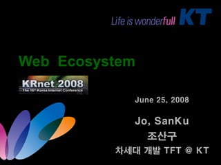 Web Ecosystem

             June 25, 2008

             Jo, SanKu
                조산구
          차세대 개발 TFT @ KT
 