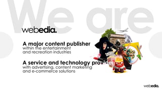 We areA major content publisher
with advertising, content marketing
and e-commerce solutions
within the entertainment
and recreation industries
A service and technology provider
 