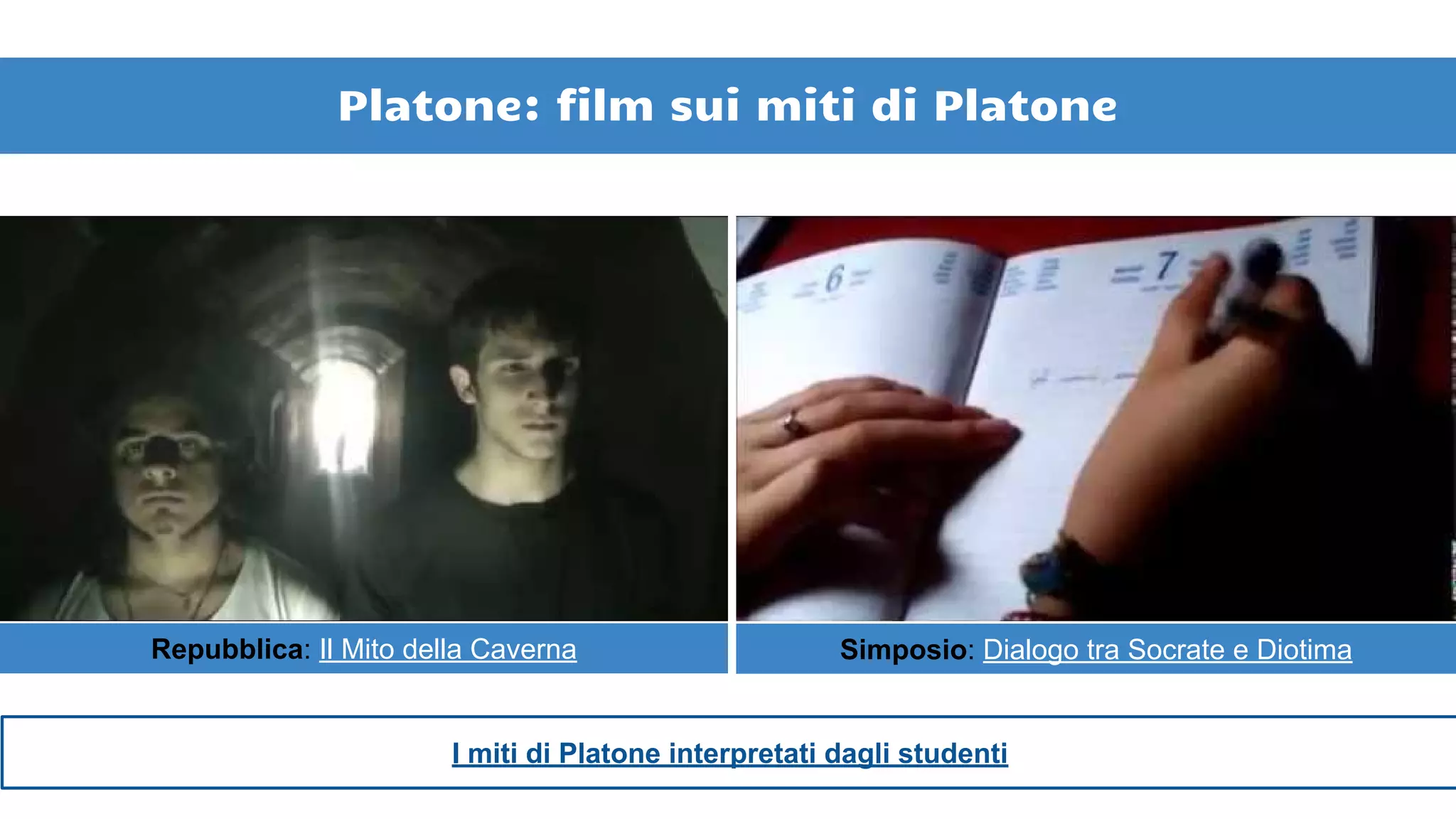 Platone: film sui miti di Platone
Repubblica: Il Mito della Caverna Simposio: Dialogo tra Socrate e Diotima
I miti di Platone interpretati dagli studenti
 