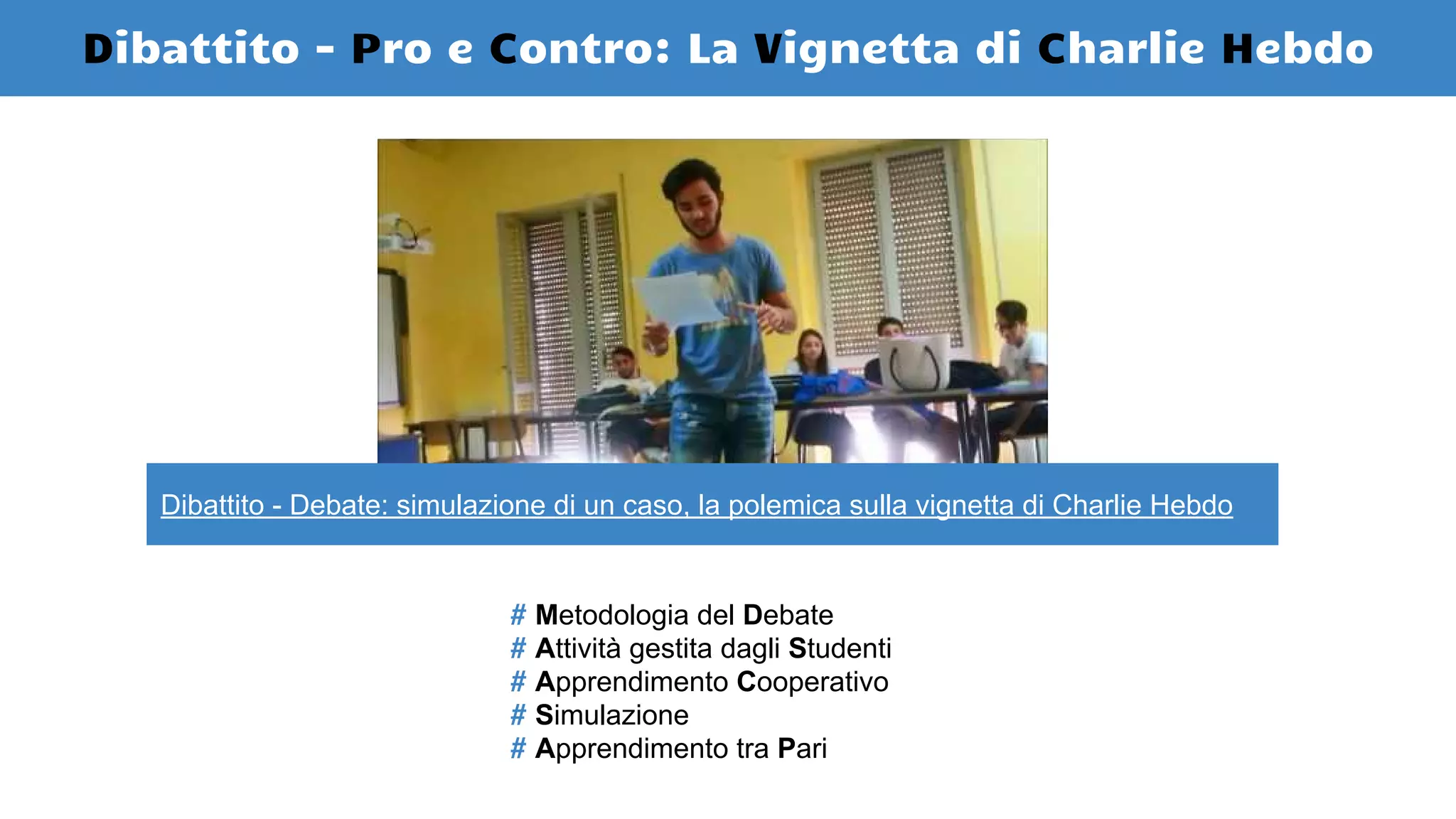 Dibattito - Pro e Contro: La Vignetta di Charlie Hebdo
# Metodologia del Debate
# Attività gestita dagli Studenti
# Apprendimento Cooperativo
# Simulazione
# Apprendimento tra Pari
Dibattito - Debate: simulazione di un caso, la polemica sulla vignetta di Charlie Hebdo
 