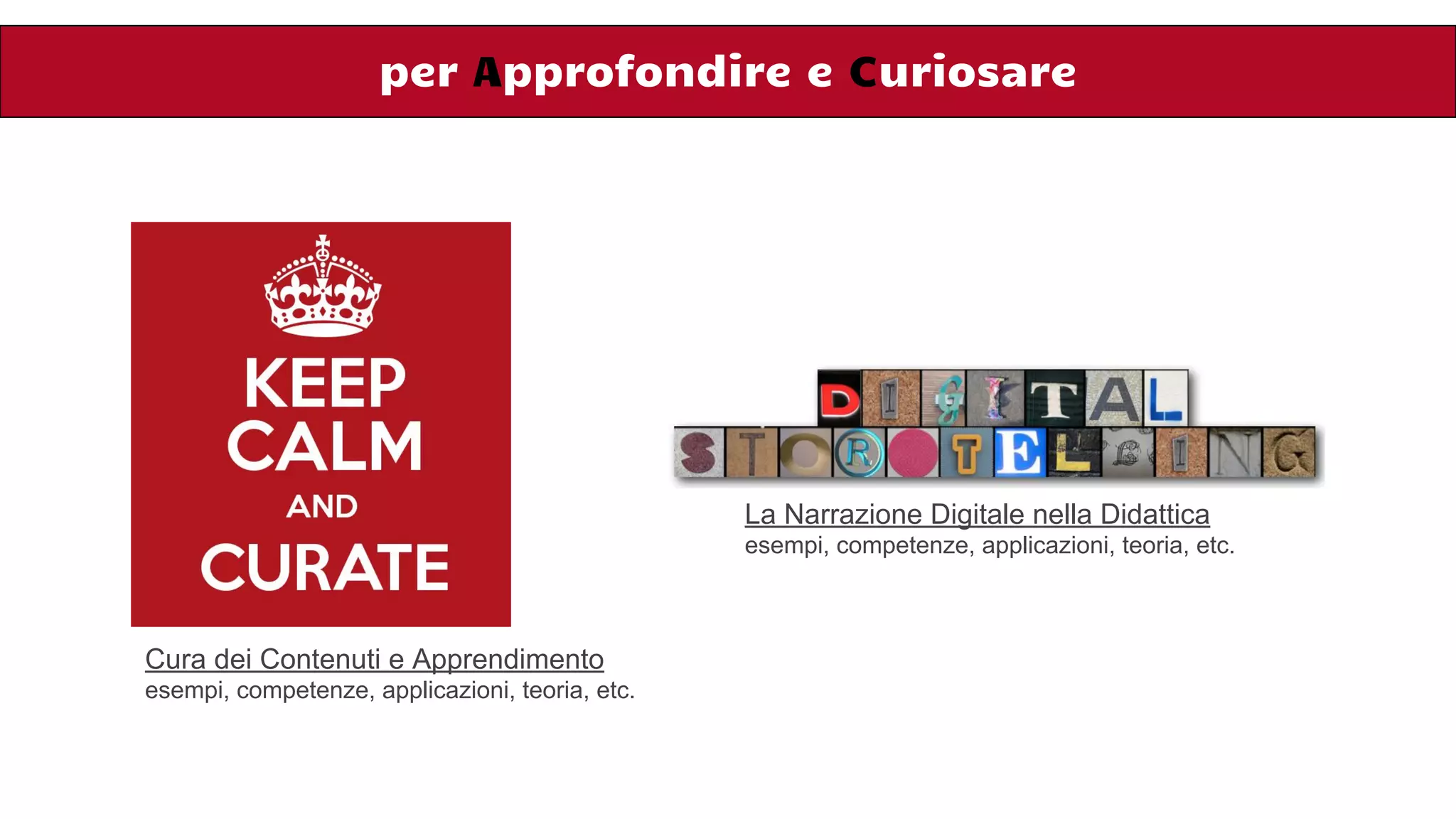 per Approfondire e Curiosare
La Narrazione Digitale nella Didattica
esempi, competenze, applicazioni, teoria, etc.
Cura dei Contenuti e Apprendimento
esempi, competenze, applicazioni, teoria, etc.
 