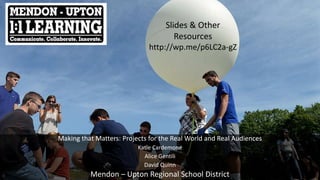 Making that Matters: Projects for the Real World and Real Audiences
Katie Cardemone
Alice Gentili
David Quinn
Mendon – Upton Regional School District
Slides & Other
Resources
http://wp.me/p6LC2a-gZ
 