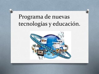 Programa de nuevas
tecnologías y educación.
 