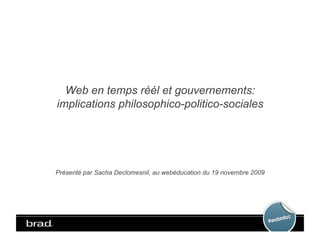 Web en temps réél et gouvernements:
implications philosophico-politico-sociales




Présenté par Sacha Declomesnil, au webéducation du 19 novembre 2009
 