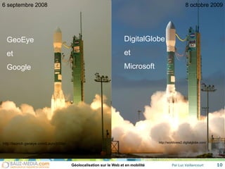 http://launch.geoeye.com/LaunchSite/ 6 septembre 2008 GeoEye et Google 8 octobre 2009 http://worldview2.digitalglobe.com/ DigitalGlobe et Microsoft 