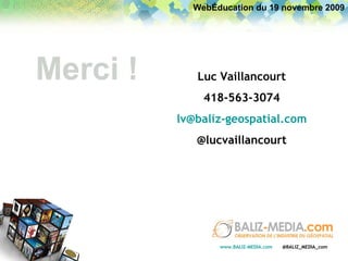 Luc Vaillancourt 418-563-3074 [email_address] @lucvaillancourt Merci ! WebÉducation du 19 novembre 2009 www.BALIZ-MEDIA.com   @BALIZ_MEDIA_com 