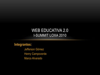 Integrantes: Jefferson Gómez 	Henry Campoverde 	Marco Alvarado WEB EDUCATIVA 2.0I-Summit Loxa 2010 
