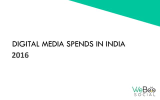DIGITAL MEDIA SPENDS IN INDIA
2016	
  
 