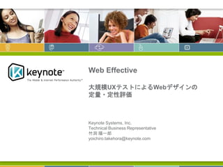 Web Effective

大規模UXテストによるWebデザインの
定量・定性評価



Keynote Systems, Inc.
Technical Business Representative
竹洞 陽一郎
yoichiro.takehora@keynote.com
 