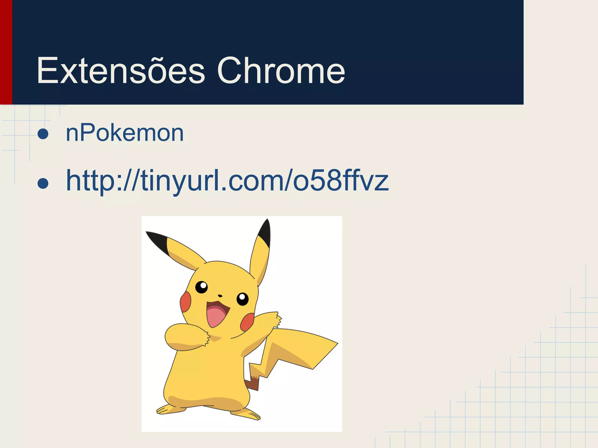 Extensões Chrome
● nPokemon
● http://tinyurl.com/o58ffvz
 