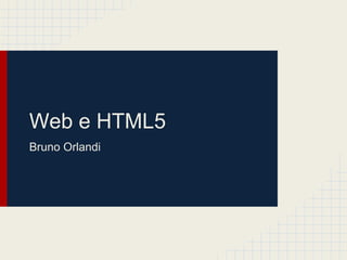 Web e HTML5
Bruno Orlandi
 