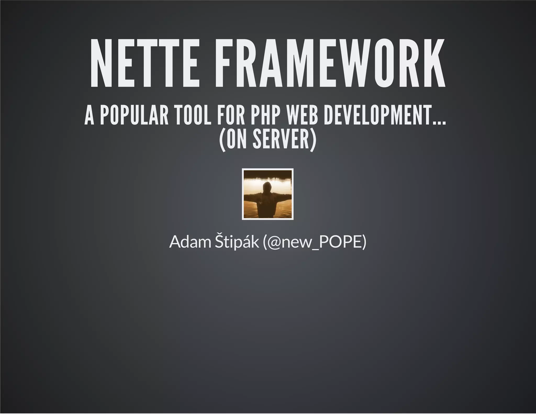 NETTE FRAMEWORK
A POPULAR TOOL FOR PHP WEB DEVELOPMENT...
(ON SERVER)
Adam Štipák (@new_POPE)
 