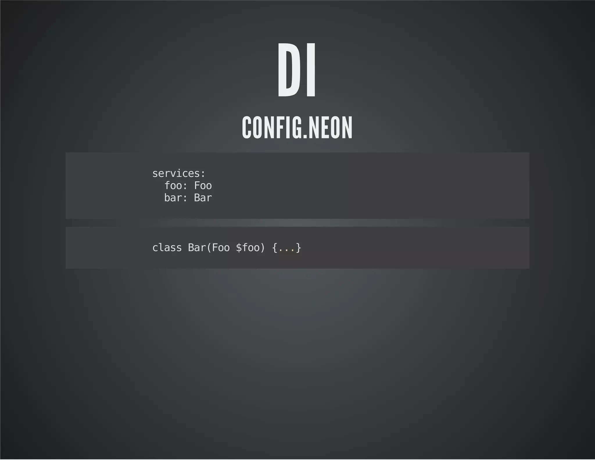 DI
CONFIG.NEON
services:
foo:Foo
bar:Bar
classBar(Foo$foo){...}
 