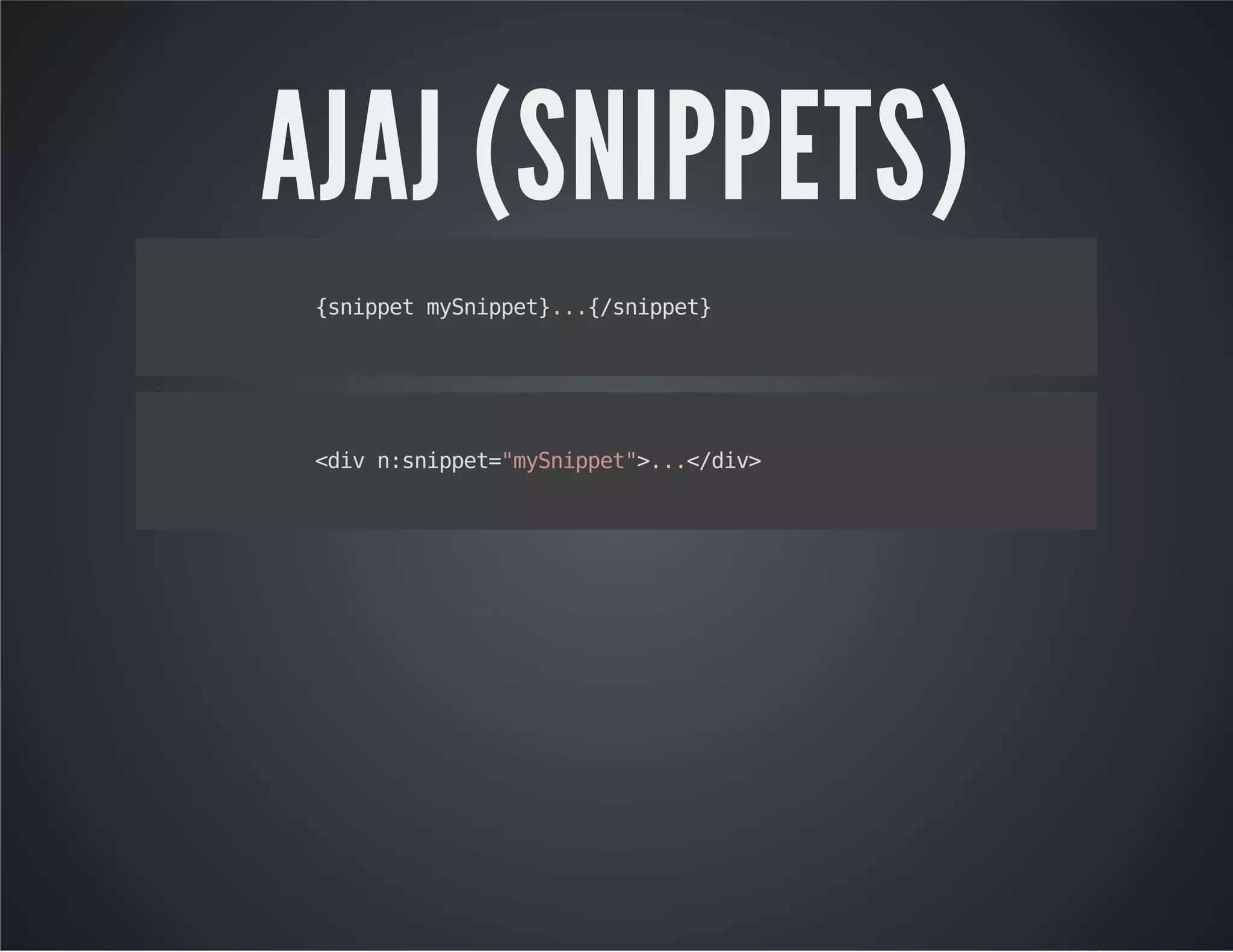 AJAJ (SNIPPETS)
{snippetmySnippet}...{/snippet}
<divn:snippet="mySnippet">...</div>
 