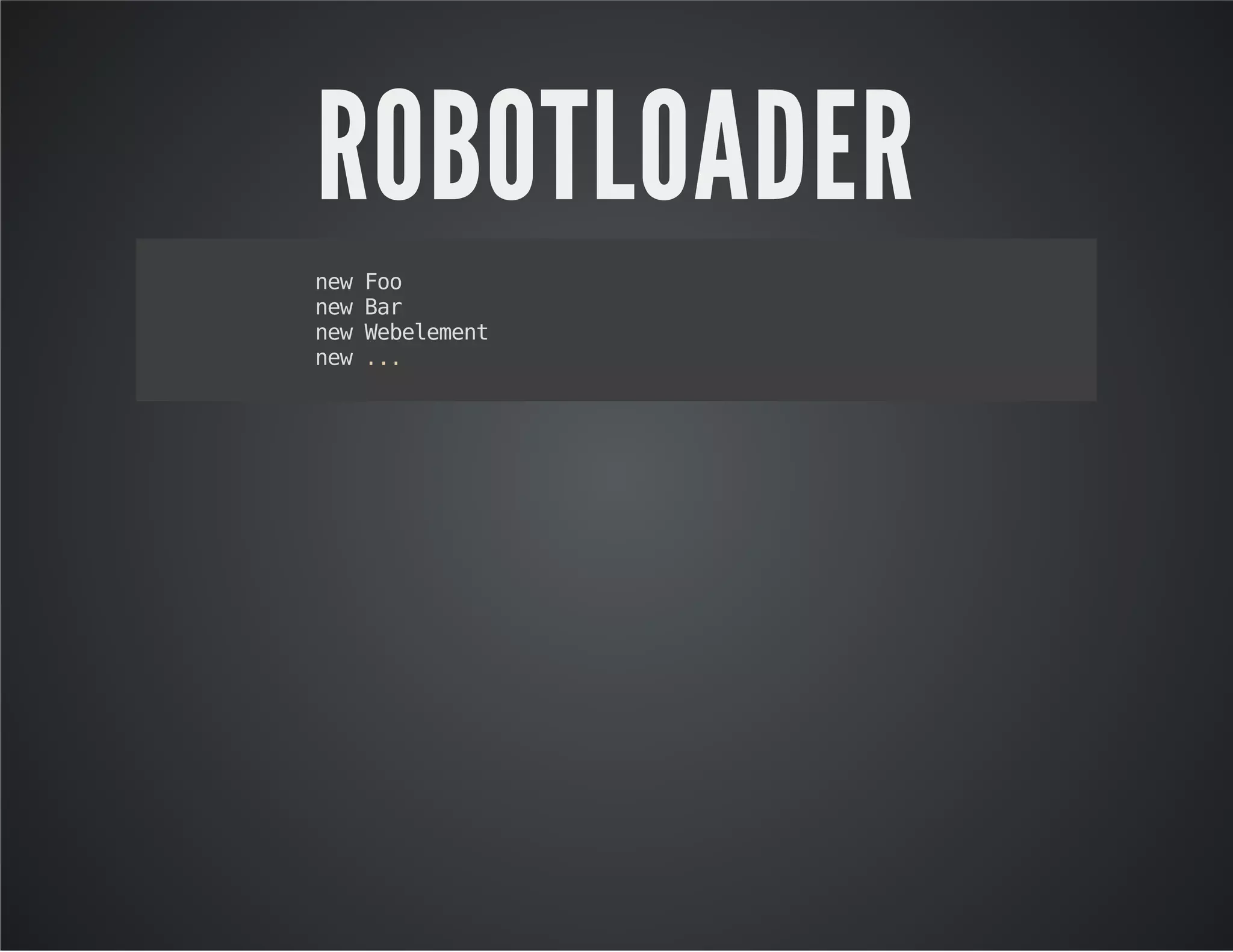 ROBOTLOADER
newFoo
newBar
newWebelement
new...
 