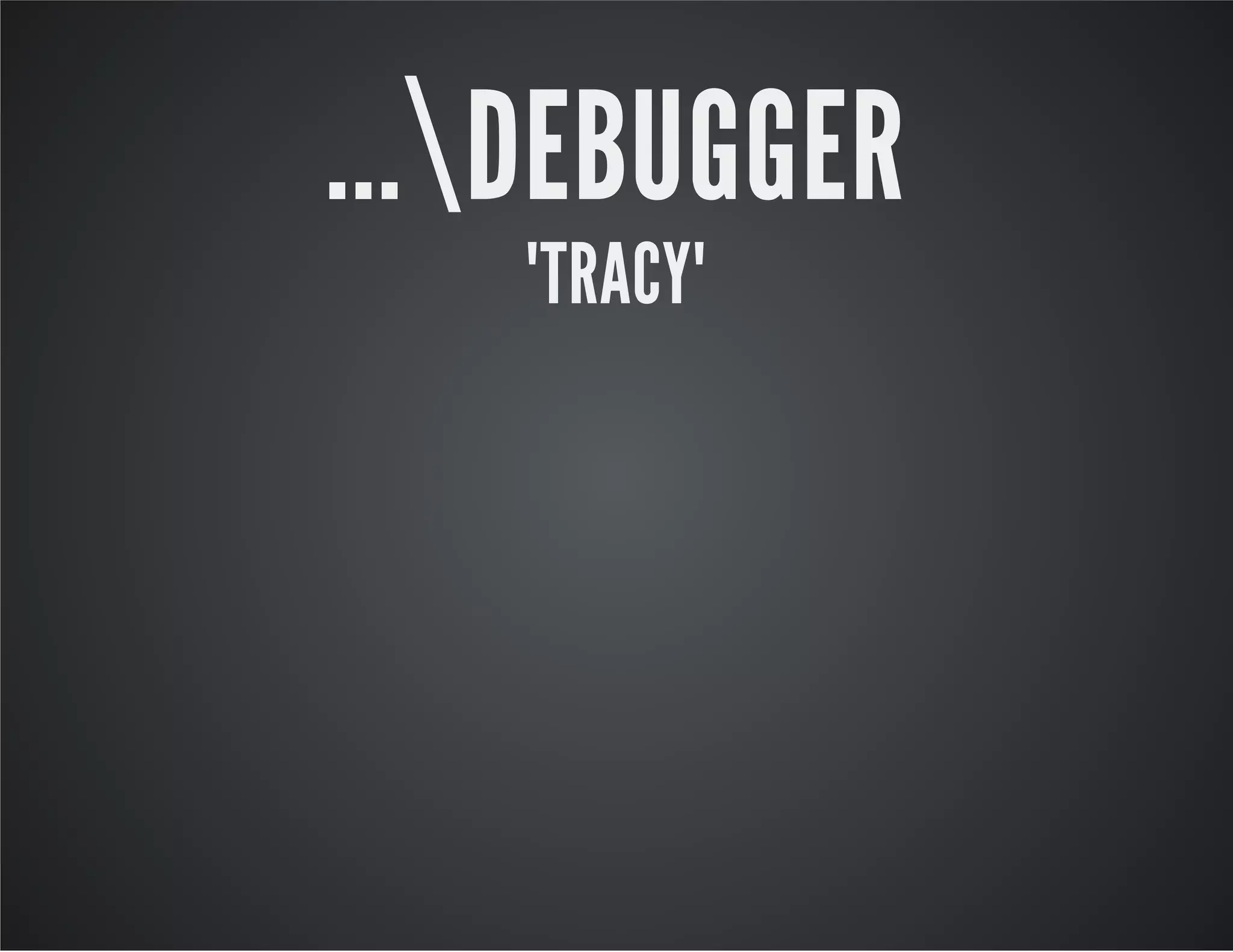 ...DEBUGGER
"TRACY"
 