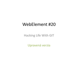 WebElement #20
Hacking Life With GIT
Upravená verzia
 