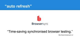 “auto refresh”
“Time-saving synchronised browser testing.”
http://www.browsersync.io/
 