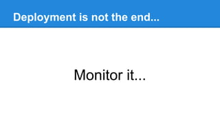 Deployment is not the end...
Monitor it...
 