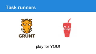 Task runners
play for YOU!
 