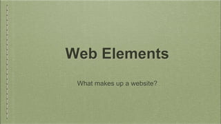Web Elements
What makes up a website?
 