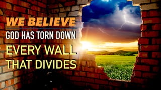 GOD HAS TORN DOWN
EVERY WALL
THAT DIVIDES
WE BELIEVE
 
