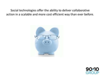 Social technologies offer the ability to deliver collaborative action in a scalable and more cost efficient way than ever ...