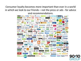 Consumer loyalty becomes more important than ever in a world in which we look to our friends – not the press or ads - for ...
